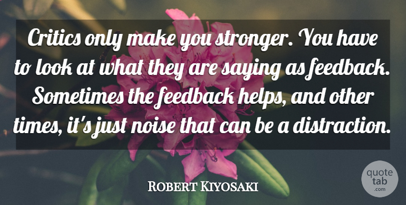 Robert Kiyosaki Quote About Inspiring, Stronger, Looks: Critics Only Make You Stronger...