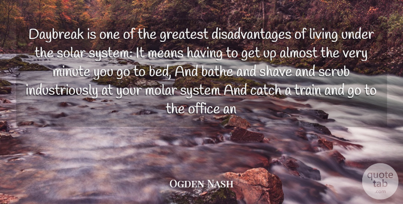 Ogden Nash Quote About Almost, Bathe, Catch, Greatest, Living: Daybreak Is One Of The...