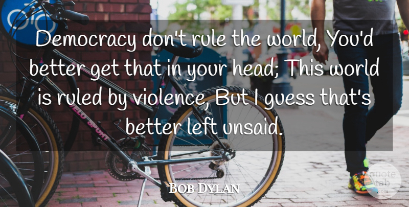 Bob Dylan Quote About War, Democracy, Ruling The World: Democracy Dont Rule The World...