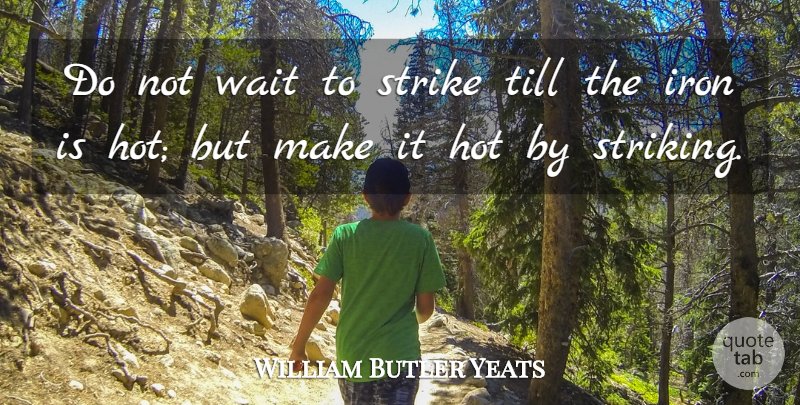William Butler Yeats Quote About Inspirational, Motivational, Positive: Do Not Wait To Strike...
