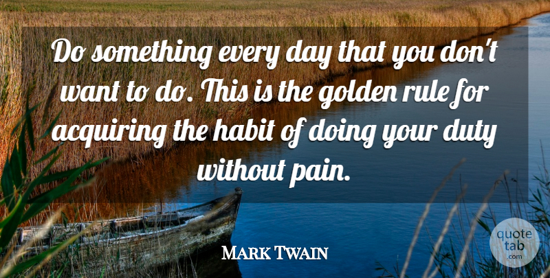 Mark Twain Quote About Acquiring, Duty, Golden, Habit, Rule: Do Something Every Day That...