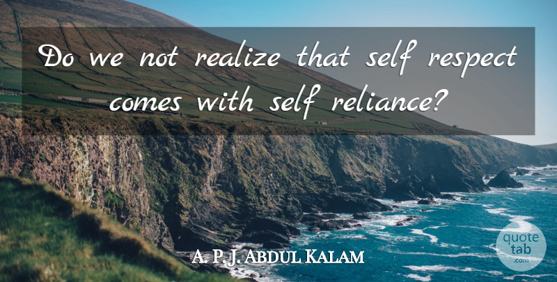 Abdul Kalam Quote About Self Esteem, Self Respect, Self Reliance: Do We Not Realize That...