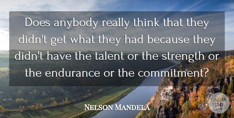 Nelson Mandela Quote About Strength, Courage, Commitment: Does Anybody Really Think That...