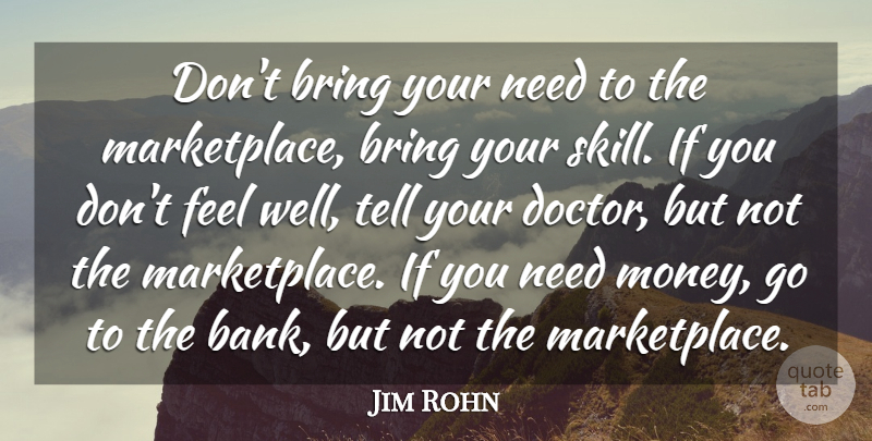Jim Rohn Quote About Business, Greatness, Skills: Dont Bring Your Need To...