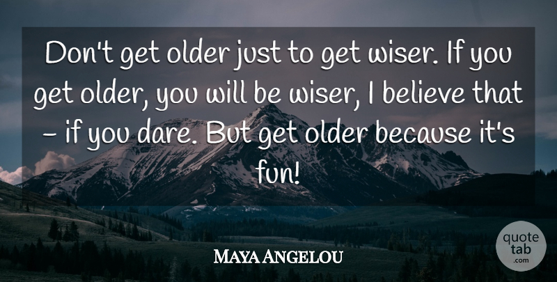 Maya Angelou Quote About Fun, Believe, Dare: Dont Get Older Just To...