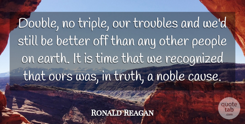 Ronald Reagan Quote About America, Earth, Noble, Ours, People: Double No Triple Our Troubles...