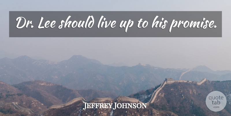 Jeffrey Johnson Quote About Lee: Dr Lee Should Live Up...