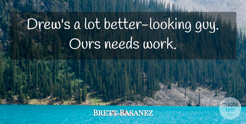 Brett Basanez Quote About Needs, Ours: Drews A Lot Better Looking...