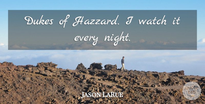 Jason LaRue Quote About Dukes, Night, Watch: Dukes Of Hazzard I Watch...