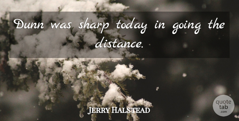 Jerry Halstead Quote About Sharp, Today: Dunn Was Sharp Today In...