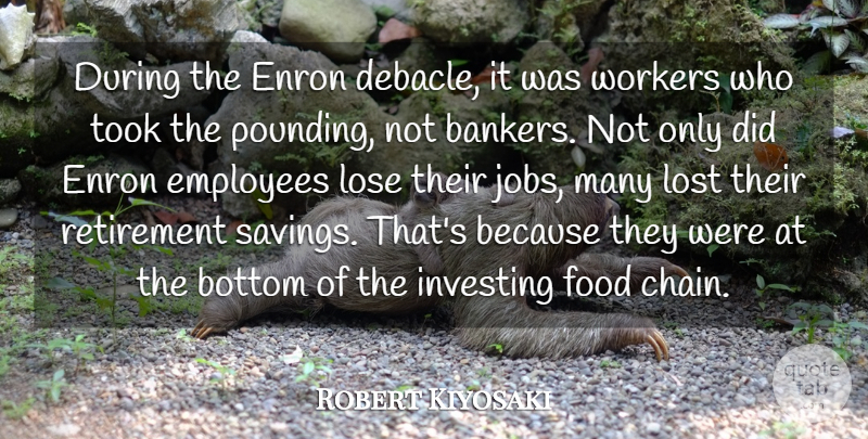 Robert Kiyosaki Quote About Bottom, Enron, Food, Investing, Lose: During The Enron Debacle It...