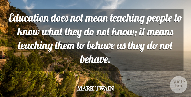 Mark Twain Quote About Behave, Education, Mean, Means, People: Education Does Not Mean Teaching...