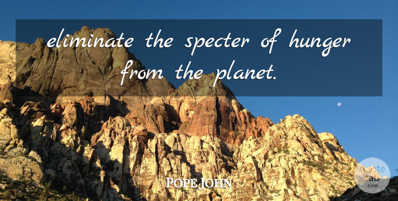 Pope John Quote About Eliminate, Hunger, Specter: Eliminate The Specter Of Hunger...