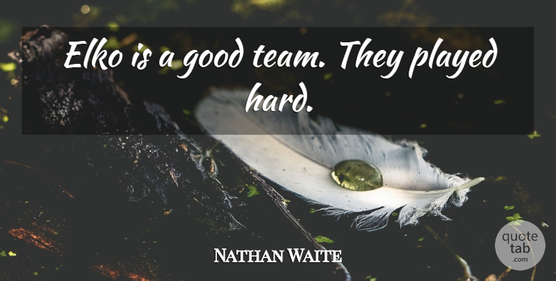 Nathan Waite Quote About Good, Played: Elko Is A Good Team...