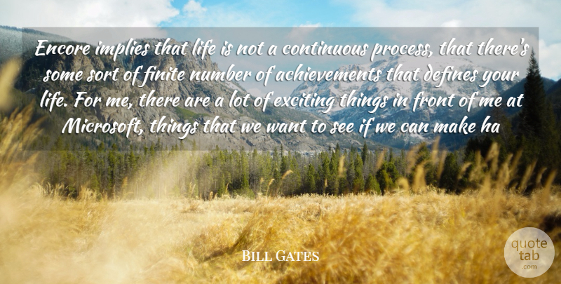Bill Gates Quote About Achievement, Continuous, Defines, Exciting, Finite: Encore Implies That Life Is...