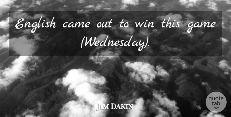 Jim Dakin Quote About Came, English, Game, Win: English Came Out To Win...