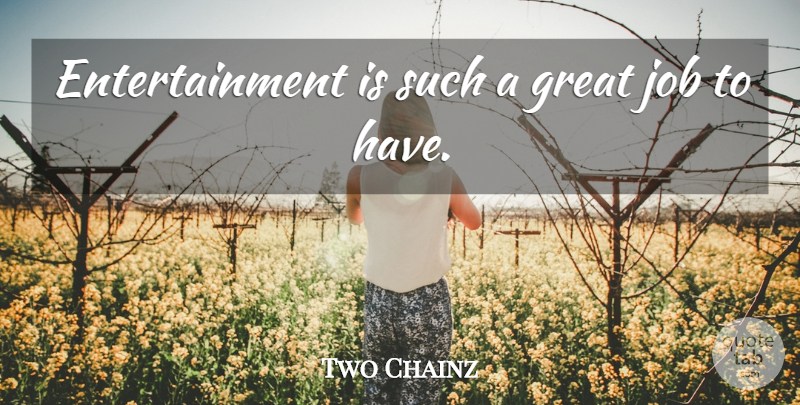 Two Chainz Quote About Jobs, Entertainment, Great Job: Entertainment Is Such A Great...