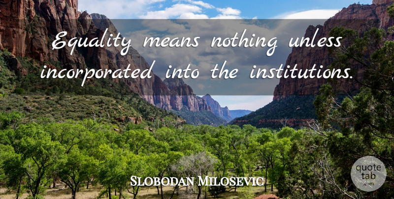 Slobodan Milosevic Quote About Mean, Equality, Evil People: Equality Means Nothing Unless Incorporated...