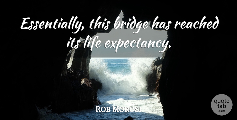 Rob Morosi Quote About Bridge, Life, Reached: Essentially This Bridge Has Reached...
