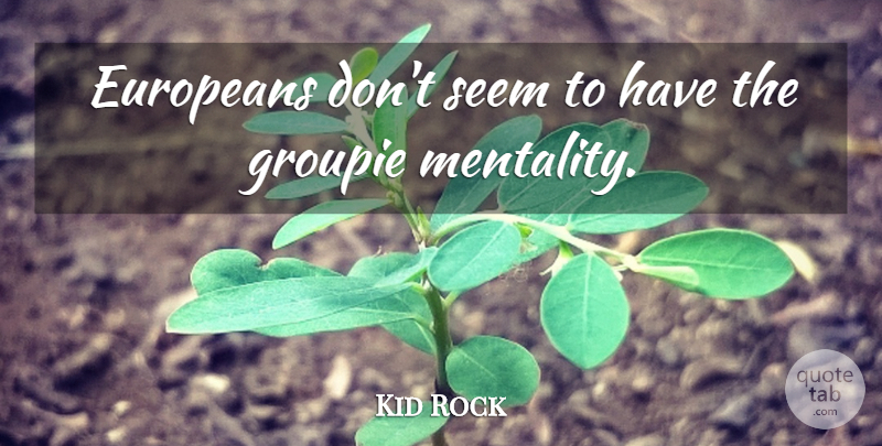 Kid Rock Quote About Groupie, Seems, Mentality: Europeans Dont Seem To Have...
