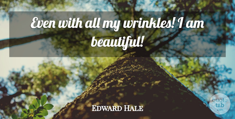 Edward Hale Quote About Beauty: Even With All My Wrinkles...