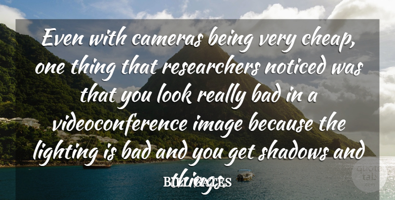 Bill Gates Quote About Shadow, Looks, Cameras: Even With Cameras Being Very...