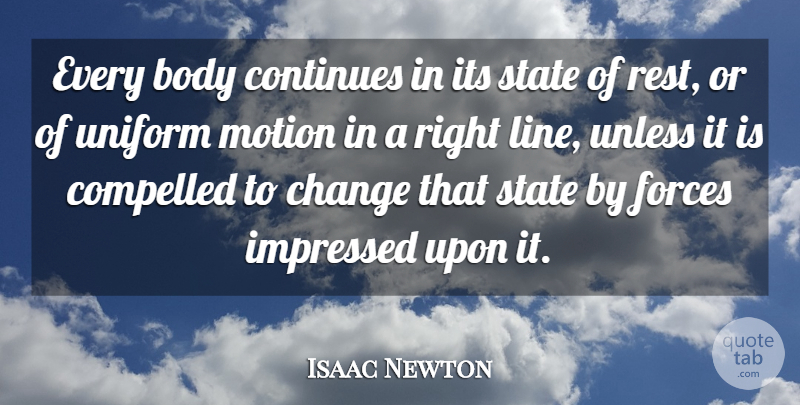 Isaac Newton Quote About Body, Change, Compelled, Continues, Forces: Every Body Continues In Its...