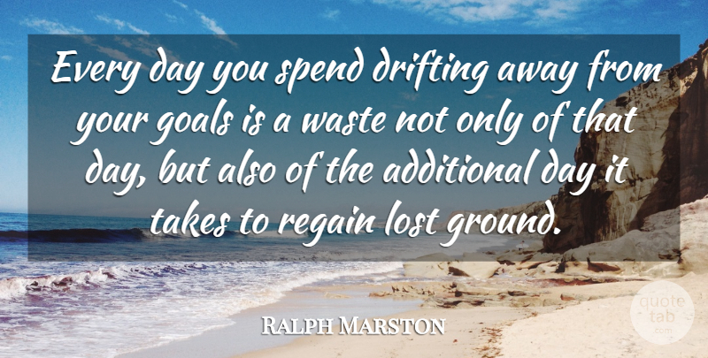 Ralph Marston Quote About Drifting Off, Goal, Waste: Every Day You Spend Drifting...