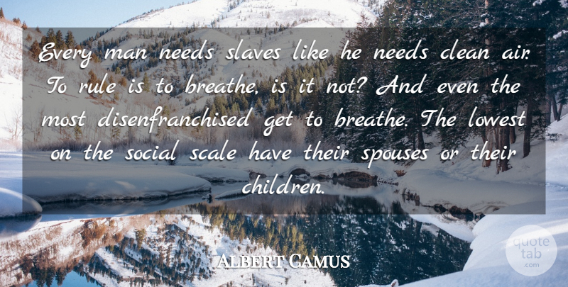 Albert Camus Quote About Children, Men, Air: Every Man Needs Slaves Like...