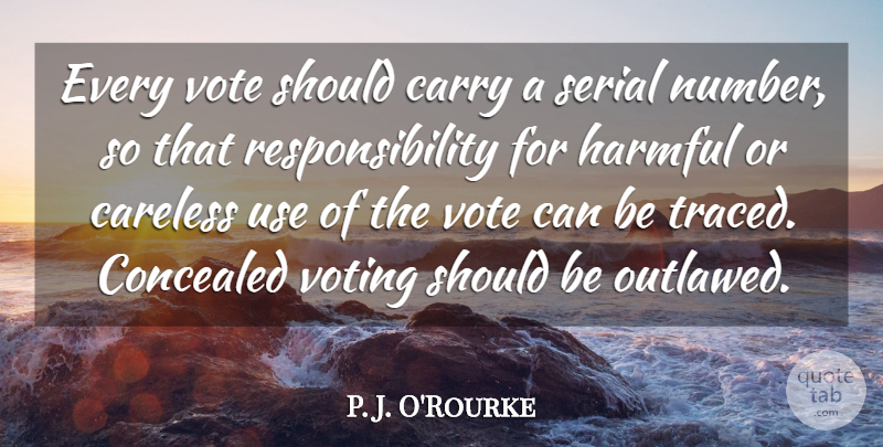 P. J. O'Rourke Quote About Careless, Carry, Concealed, Harmful, Responsibility: Every Vote Should Carry A...