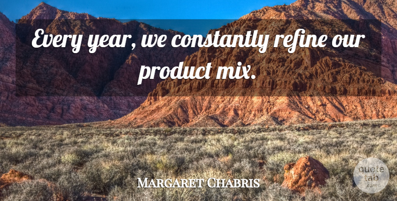 Margaret Chabris Quote About Constantly, Product, Refine: Every Year We Constantly Refine...
