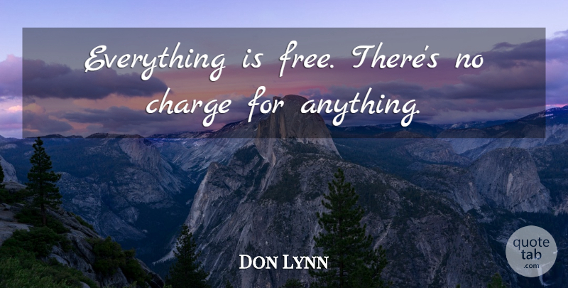 Don Lynn Quote About Charge: Everything Is Free Theres No...
