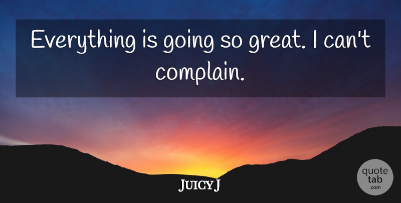 Juicy J Quote About Great: Everything Is Going So Great...