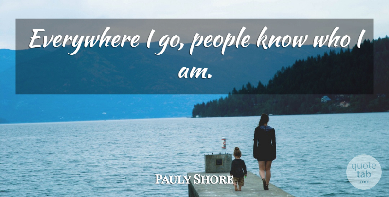 Pauly Shore Quote About Who I Am, People, Knows: Everywhere I Go People Know...