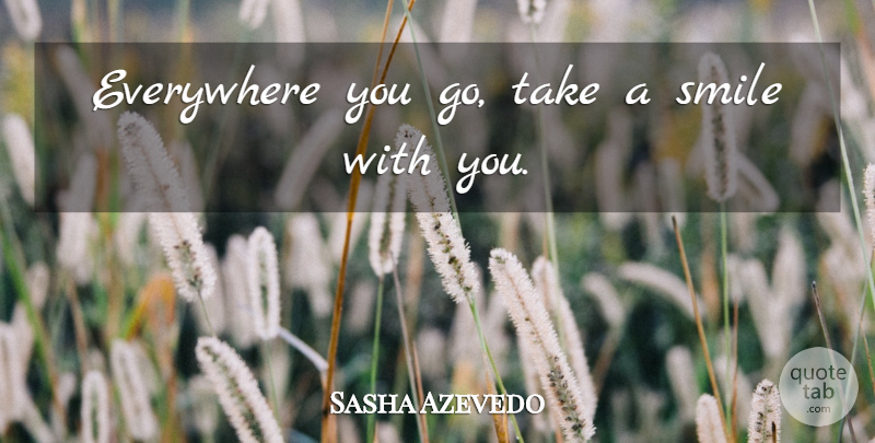 Sasha Azevedo Quote About Smile: Everywhere You Go Take A...