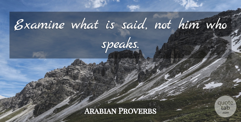 Arabian Proverbs Quote About Examine: Examine What Is Said Not...