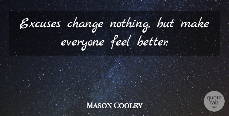 Mason Cooley Quote About Change, Feel Better, Literature: Excuses Change Nothing But Make...