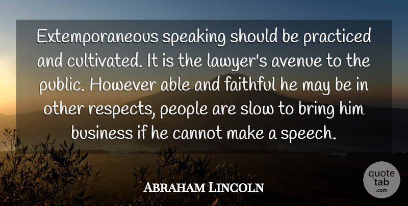 Abraham Lincoln Quote About Avenue, Bring, Business, Cannot, Faithful: Extemporaneous Speaking Should Be Practiced...