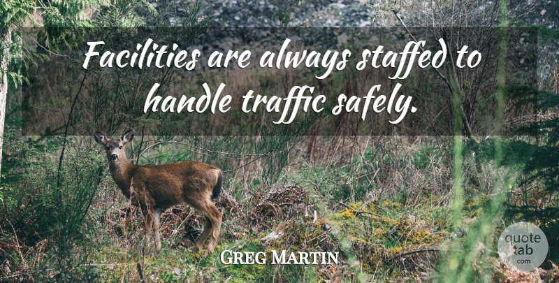 Greg Martin Quote About Facilities, Handle, Traffic: Facilities Are Always Staffed To...