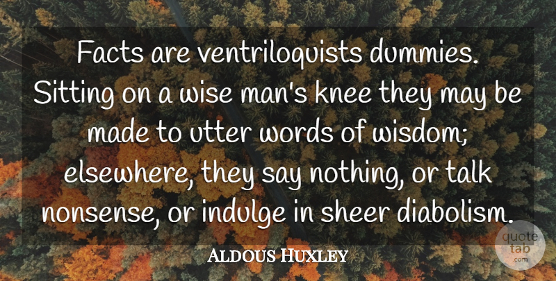 Aldous Huxley Quote About Facts, Indulge, Knee, Sheer, Sitting: Facts Are Ventriloquists Dummies Sitting...
