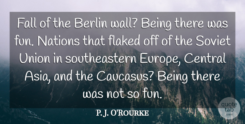 P. J. O'Rourke Quote About Berlin, Central, Nations, Union: Fall Of The Berlin Wall...