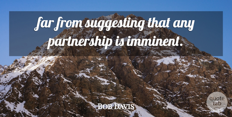 Bob Davis Quote About Far, Suggesting: Far From Suggesting That Any...