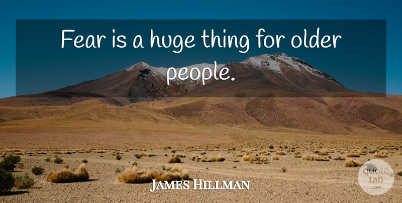 James Hillman Quote About People, Huge, Older People: Fear Is A Huge Thing...