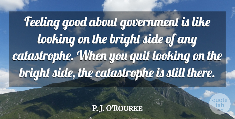 P. J. O'Rourke Quote About Government, Feel Good, Feelings: Feeling Good About Government Is...