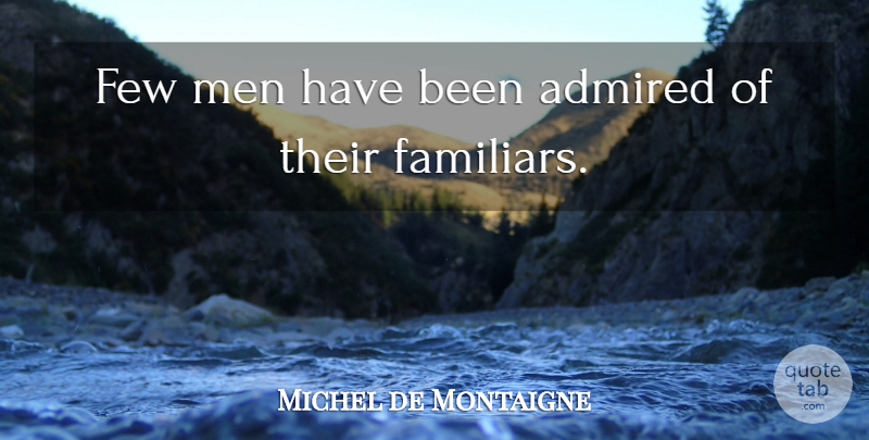 Michel de Montaigne Quote About Men, Has Beens: Few Men Have Been Admired...