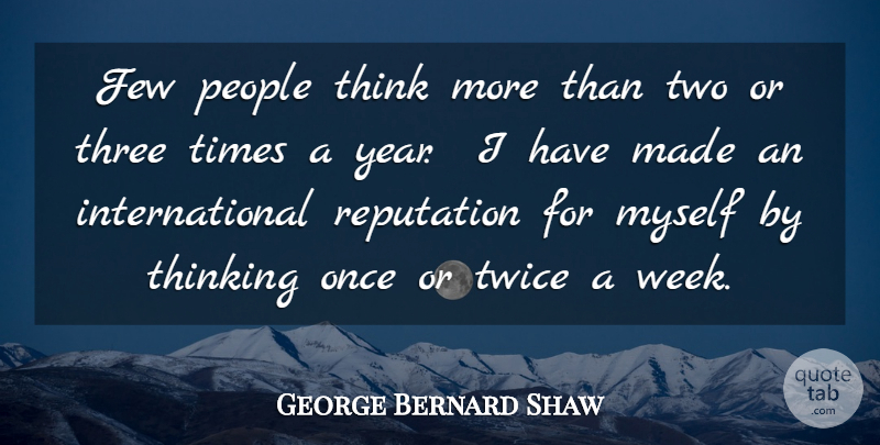 George Bernard Shaw Quote About Few, People, Reputation, Thinking, Three: Few People Think More Than...
