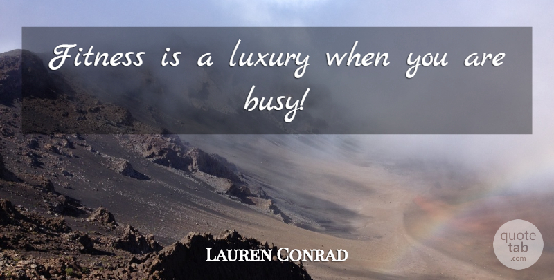 Lauren Conrad Quote About Fitness, Luxury, Busy: Fitness Is A Luxury When...