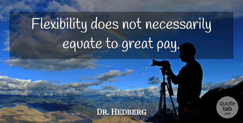 Dr. Hedberg Quote About Equate, Great: Flexibility Does Not Necessarily Equate...