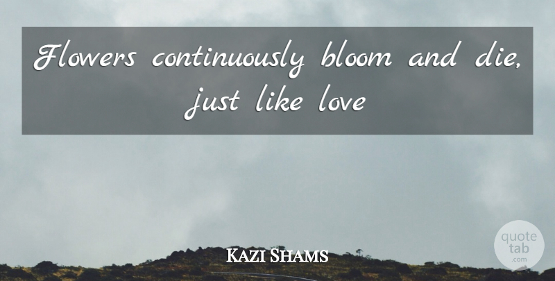 Kazi Shams Quote About Bloom, Flowers, Love: Flowers Continuously Bloom And Die...