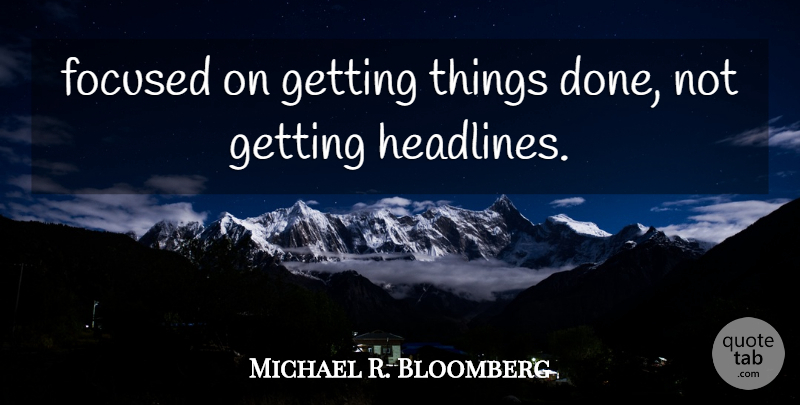 Michael R. Bloomberg Quote About Focused: Focused On Getting Things Done...